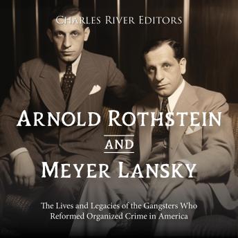 Download Arnold Rothstein and Meyer Lansky: The Lives and Legacies of the Gangsters Who Reformed Organized Crime in America by Charles River Editors