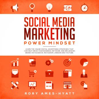 Social Media Marketing Power Mindset: Learn the Online Digital Advertising Strategies That Can Help Grow Your Business, Network, and Influencer Brand on Facebook, Instagram, Linkedin and YouTube