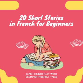 20 Short Stories in French for Beginners: Learn French fast with beginner-friendly tales