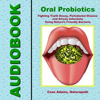 Oral Probiotics: Fighting Tooth Decay, Periodontal Disease and Airway Infections Using Nature’s Friendly Bacteria