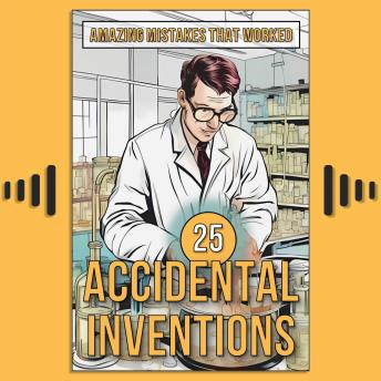 25 Accidental Inventions: Amazing Mistakes That Worked
