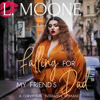 Falling for my Friend's Dad: A Steamy Curvy Girl Instalove Romance