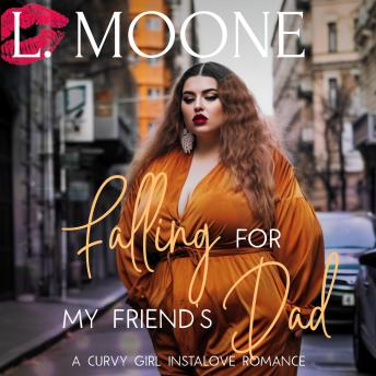 Falling for my Friend's Dad: A Steamy Curvy Girl Instalove Romance