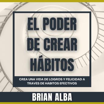 [Spanish] - El Poder de Crear Hábitos: Crea una vida de logros y felicidad a través de hábitos efectivos