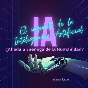 El impacto de la Inteligencia Artificial: ¿Aliada o Enemiga de la Humanidad?