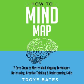 Download How to Mind Map: 7 Easy Steps to Master Mind Mapping Techniques, Note-taking, Creative Thinking & Brainstorming Skills by Troye Bates