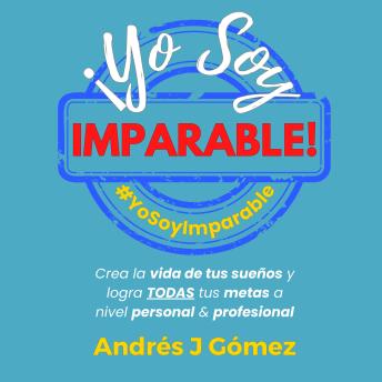 [Spanish] - ¡Yo Soy Imparable!: Crea la vida de tus sueños y logra TODAS tus metas a nivel personal & profesional