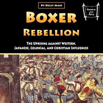 Boxer Rebellion: The Uprising against Western, Japanese, Colonial, and Christian Influences