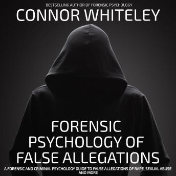 Forensic Psychology Of False Allegations: A Forensic And Criminal Psychology Guide To False Allegations Of Rape, Sexual Abuse And More - Connor Whiteley Forensic Psychology Of False Allegations: A Forensic And Criminal Psychology Guide To False Allegations Of Rape, Sexual Abuse And More - Connor Whiteley