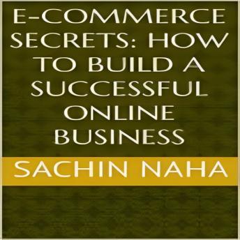 Download E-Commerce Secrets: How to Build a Successful Online Business by Sachin Naha