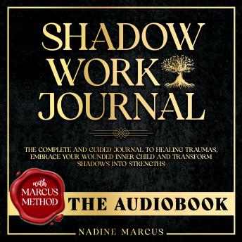 Shadow Work Journal - The Audiobook: The Complete And Guided Journal To Healing Traumas, Embrace Your Wounded Inner Child And Transform Shadows Into Strengths. (With Marcus Method)