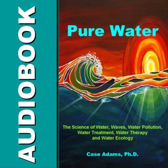 Pure Water: The Science of Water, Waves, Water Pollution, Water Treatment, Water Therapy and Water Ecology