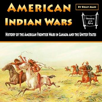 Download American Indian Wars: History of the American Frontier Wars in Canada and the United States by Kelly Mass