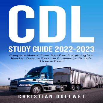 CDL Study Guide 2022-2023: Complete Manual From A to Z on Everything You Need to Know to Pass the Commercial Driver's License Exam