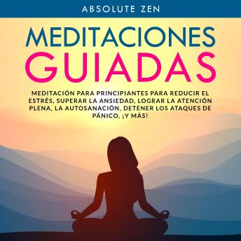 Meditaciones Guiadas: Meditación para principiantes para reducir el estrés, superar la ansiedad, lograr la atención plena, la autosanación, detener los ataques de pánico, ¡y más!