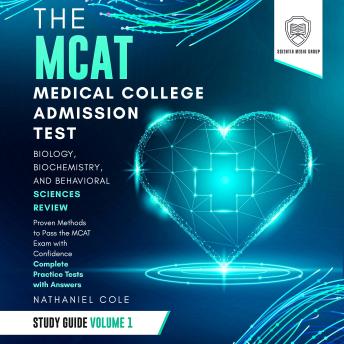 The MCAT Medical College Admission Test Study Guide Volume I – Biology, Biochemistry, and Behavioral Sciences Review: Proven Methods to Pass the MCAT Exams with Confidence – Complete Practice Tests with Answers