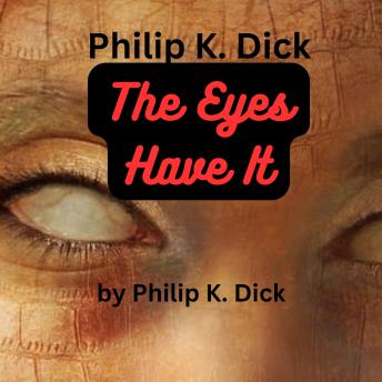 Philip K. Dick:  The Eyes Have It: Only a topflight science-fictionist like Philip Dick, could have written this story, in just this way….