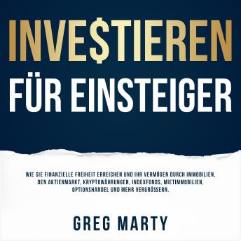 [German] - Investieren für Einsteiger: Wie Sie finanzielle Freiheit erreichen und Ihr Vermögen durch Immobilien, den Aktienmarkt, Kryptowährungen, Indexfonds, Mietimmobilien, Optionshandel und mehr vergrößern.