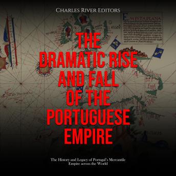 Download Dramatic Rise and Fall of the Portuguese Empire: The History and Legacy of Portugal’s Mercantile Empire across the World by Charles River Editors