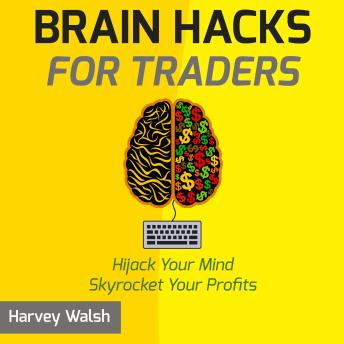 Download Brain Hacks For Traders: Hijack Your Mind Skyrocket Your Profits by Harvey Walsh