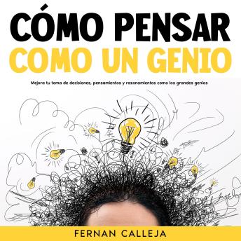 [Spanish] - Cómo Pensar Como un Genio: Mejora tu Toma de Decisiones, Pensamientos y Razonamientos como los Grandes Genios