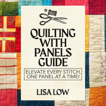 Download Quilting With Panels Guide: Elevate Every Stitch, One Panel at a Time! by Lisa Low