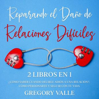 [Spanish] - Reparando el Daño de Relaciones Difíciles: 2 Libros en 1 - ¿Cómo Saber Cuando Decirle Adiós a una Relación?, Cómo Perdonarte y Seguir con tu Vida