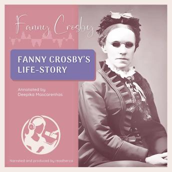 Fanny Crosby's Life-Story: By Herself (Annotated by Deepika Mascarenhas)
