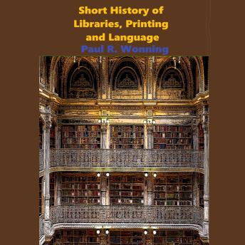 Short History of Libraries, Printing and Language: The Story of Books and the Written Word