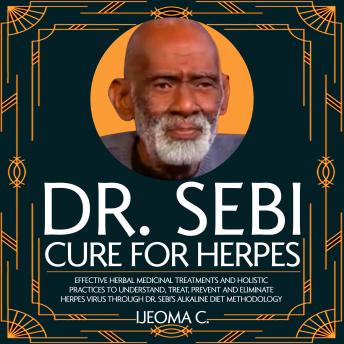Dr. Sebi Cure for Herpes: Effective Herbal Medicinal Treatments and Holistic  Practices to Understand, Treat, Prevent and Eliminate  Herpes Virus through Dr. Sebi's Alkaline Diet Methodology