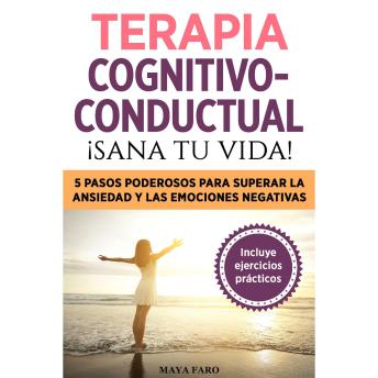 [Spanish] - Terapia cognitivo- conductual: ¡sana tu vida!: 5 pasos poderosos para superar la ansiedad y las emociones negativas