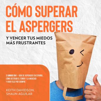 [Spanish] - Cómo Superar el Aspergers y Vencer tus Miedos más Frustrantes: 2 Libros en 1 - Guía de Aspergers en Español, Cómo Destruir el Temor y la Ansiedad y Vivir Feliz por Siempre