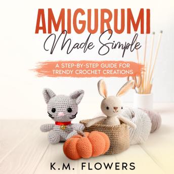 Download Amigurumi Made Simple: A Step-By-Step Guide for Trendy Crochet Creations by K.M. Flowers