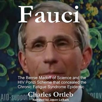 Fauci: The Bernie Madoff of Science and the HIV Ponzi Scheme that Concealed the Chronic Fatigue Syndrome Epidemic