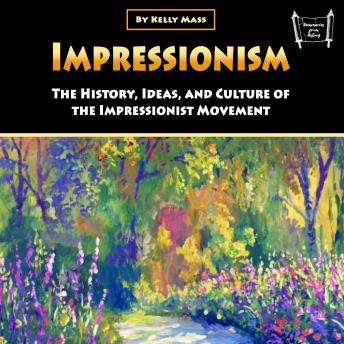 Impressionism: The History, Ideas, and Culture of the Impressionist Movement