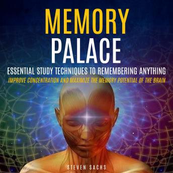 Memory Palace: Essential Study Techniques To Remembering Anything (Improve Concentration And Maximize The Memory Potential Of The Brain)