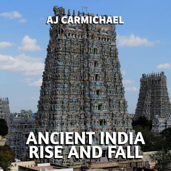 Ancient India, Rise and Fall: Exploring the Greatest Dynasties and Legacy of Empire in South Asia