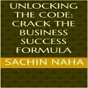 Download Unlocking the Code: Crack the Business Success Formula by Sachin Naha