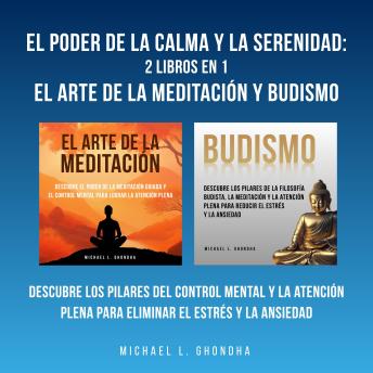 [Spanish] - El Poder De La Calma Y La Serenidad: 2 Libros En 1: El Arte De La Meditación Y Budismo: Descubre Los Pilares Del Control Mental Y La Atención Plena Para Eliminar El Estrés Y La Ansiedad