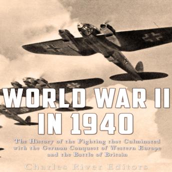 Download World War II in 1940: The History of the Fighting that Culminated with the German Conquest of Western Europe and the Battle of Britain by Charles River Editors