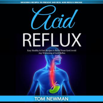 Download Acid Reflux: Delicious Recipes to Prevent and Heal Acid Reflux Disease (Easy Healthy & Fast Recipes to Relief From Gerd Avoid Any Worsening of Acid Reflux) by Tom Newman