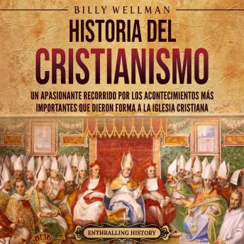 [Spanish] - Historia del cristianismo: Un apasionante recorrido por los acontecimientos más importantes que dieron forma a la Iglesia Cristiana