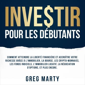 [French] - Investir Pour Les Débutants: Comment atteindre la liberté financière et accroître votre richesse grâce à l'immobilier, la bourse, les crypto-monnaies, les fonds indiciels, l'immobilier locatif, la négociation d'options, et plus encore.