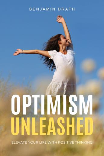 Optimism Unleashed : Elevate Your Life with Positive Thinking