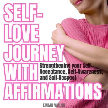 Self-Love Journey with Affirmations: Strengthening your Self-Acceptance, Self-Awareness, and Self-Respect