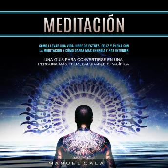 [Spanish] - Meditación: Cómo llevar una vida libre de estrés, feliz y plena con la meditación y cómo ganar más energía y paz interior (Una guía para convertirse en una persona más feliz, saludable y pacífica)