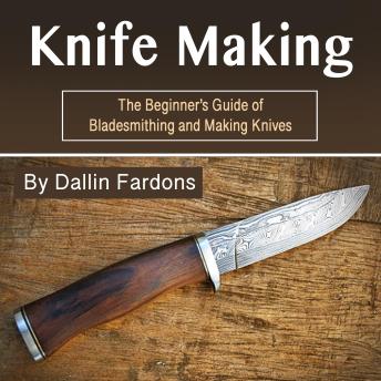 Download Knife Making: The Beginner's Guide of Blacksmithing and Making Knives by Dallin Fardons