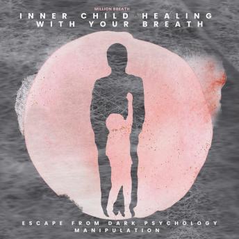 Inner Child Healing With Your Breath: escape from dark psychology manipulation