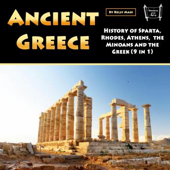Download Ancient Greece: History of Sparta, Rhodes, Athens, the Minoans and the Greek (9 in 1) by Kelly Mass