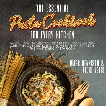 The Essential  Pasta Cookbook for Every Kitchen: Learn, Create, and Master Perfect Pasta Dishes, Creating Authentic Italian Pasta From Scratch the Mastering Pasta Book